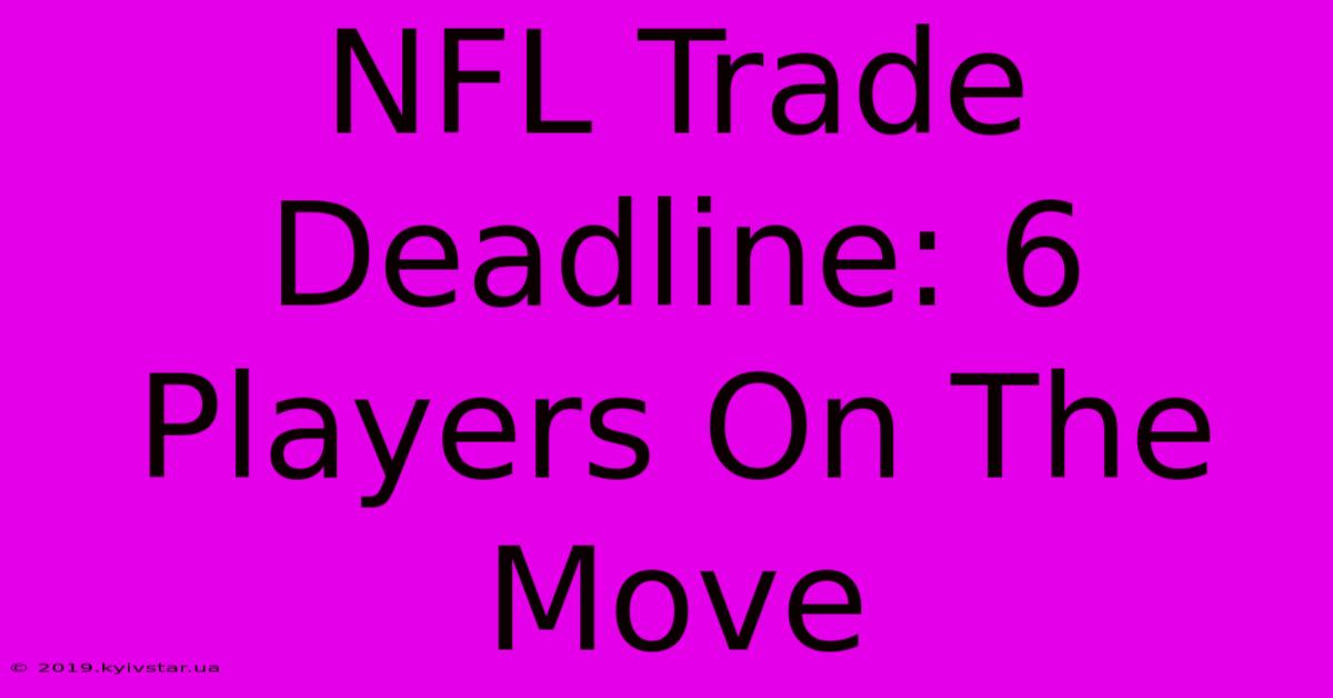 NFL Trade Deadline: 6 Players On The Move 