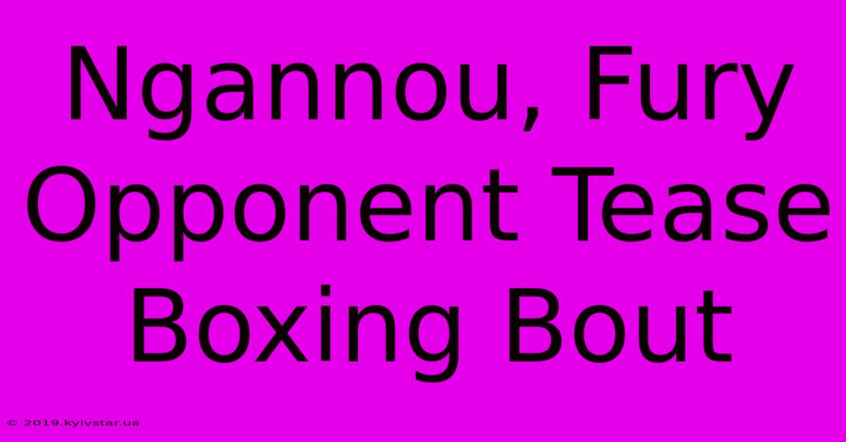 Ngannou, Fury Opponent Tease Boxing Bout