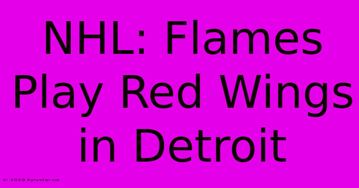 NHL: Flames Play Red Wings In Detroit