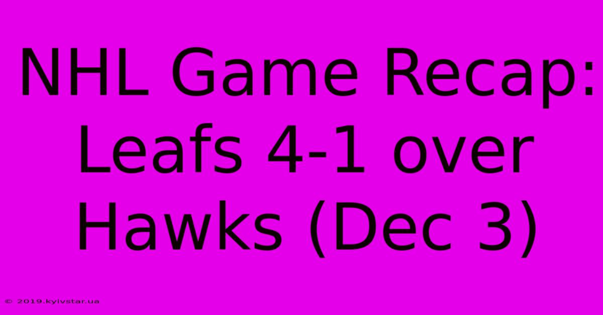 NHL Game Recap: Leafs 4-1 Over Hawks (Dec 3)