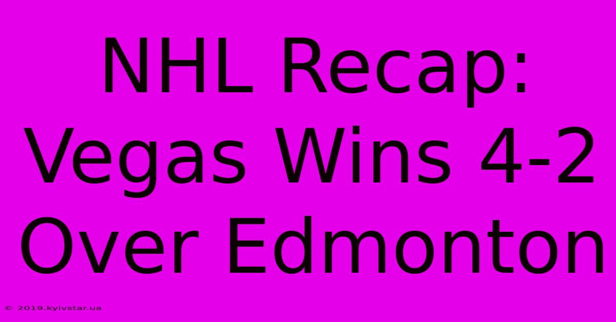 NHL Recap: Vegas Wins 4-2 Over Edmonton 