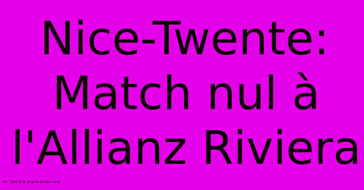 Nice-Twente: Match Nul À L'Allianz Riviera