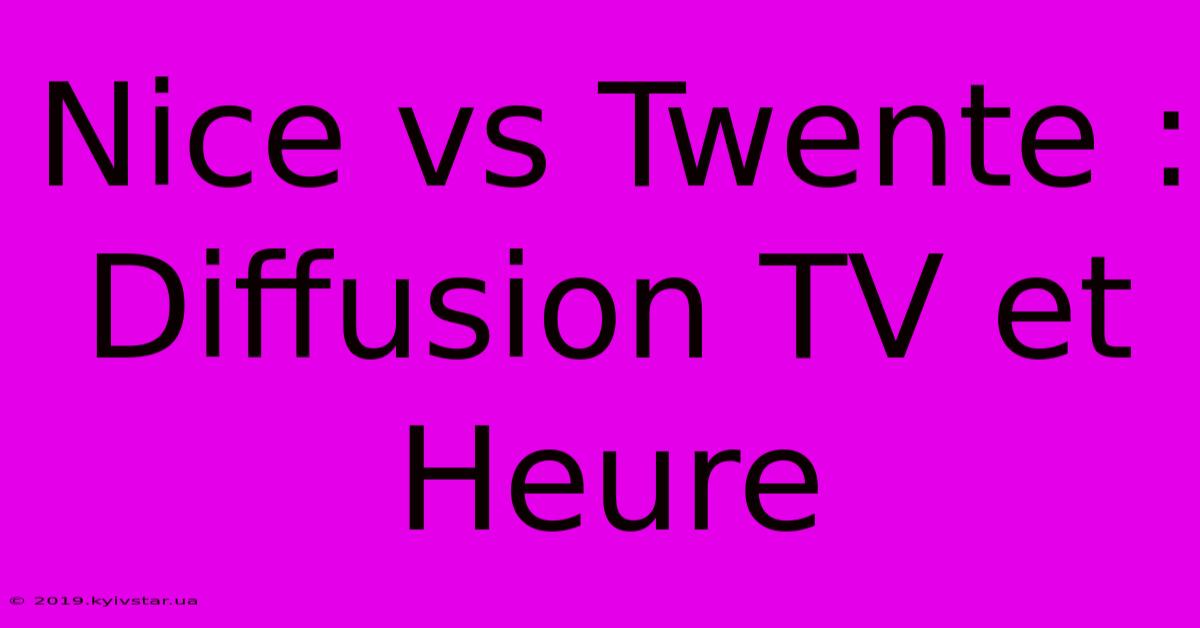 Nice Vs Twente : Diffusion TV Et Heure