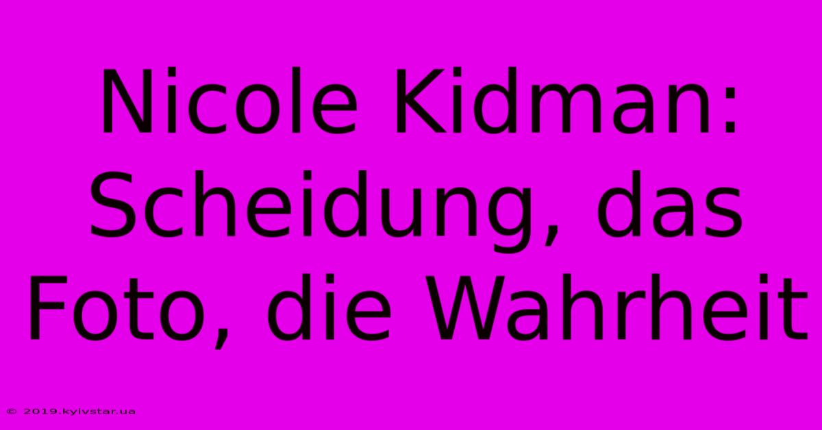 Nicole Kidman: Scheidung, Das Foto, Die Wahrheit