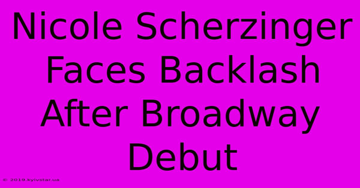 Nicole Scherzinger Faces Backlash After Broadway Debut