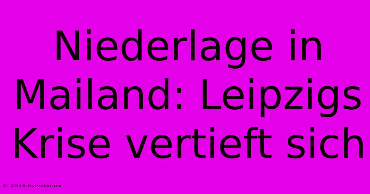 Niederlage In Mailand: Leipzigs Krise Vertieft Sich