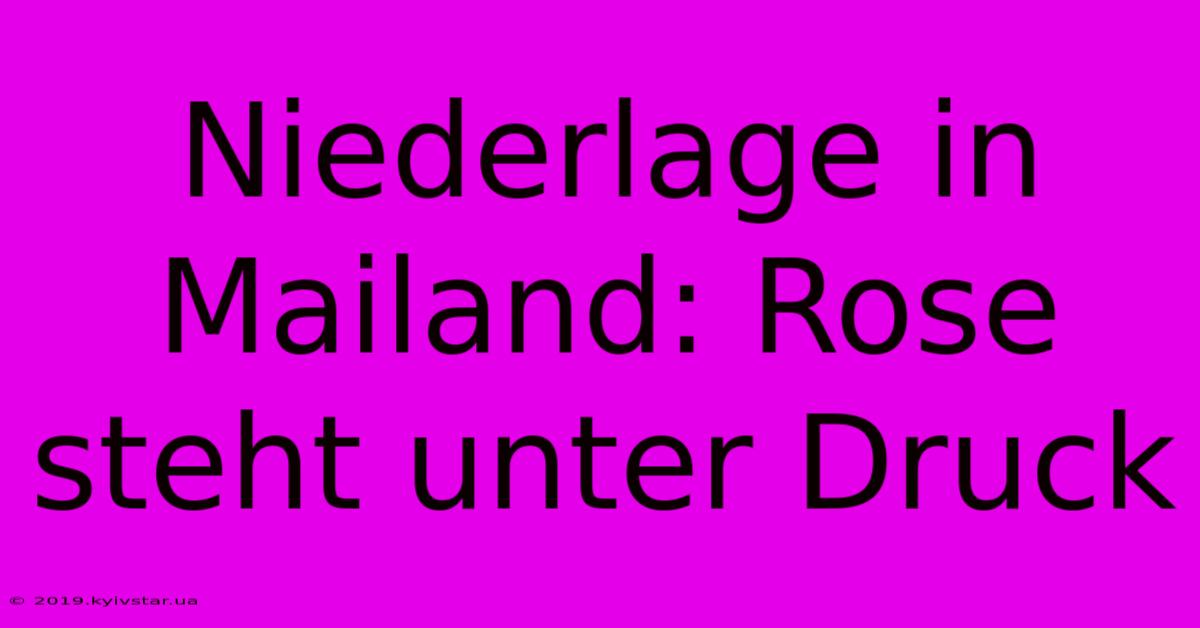 Niederlage In Mailand: Rose Steht Unter Druck