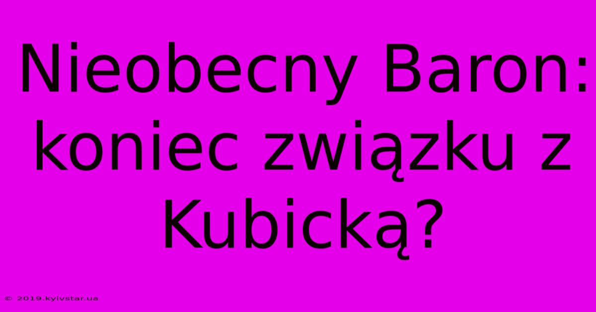 Nieobecny Baron: Koniec Związku Z Kubicką?