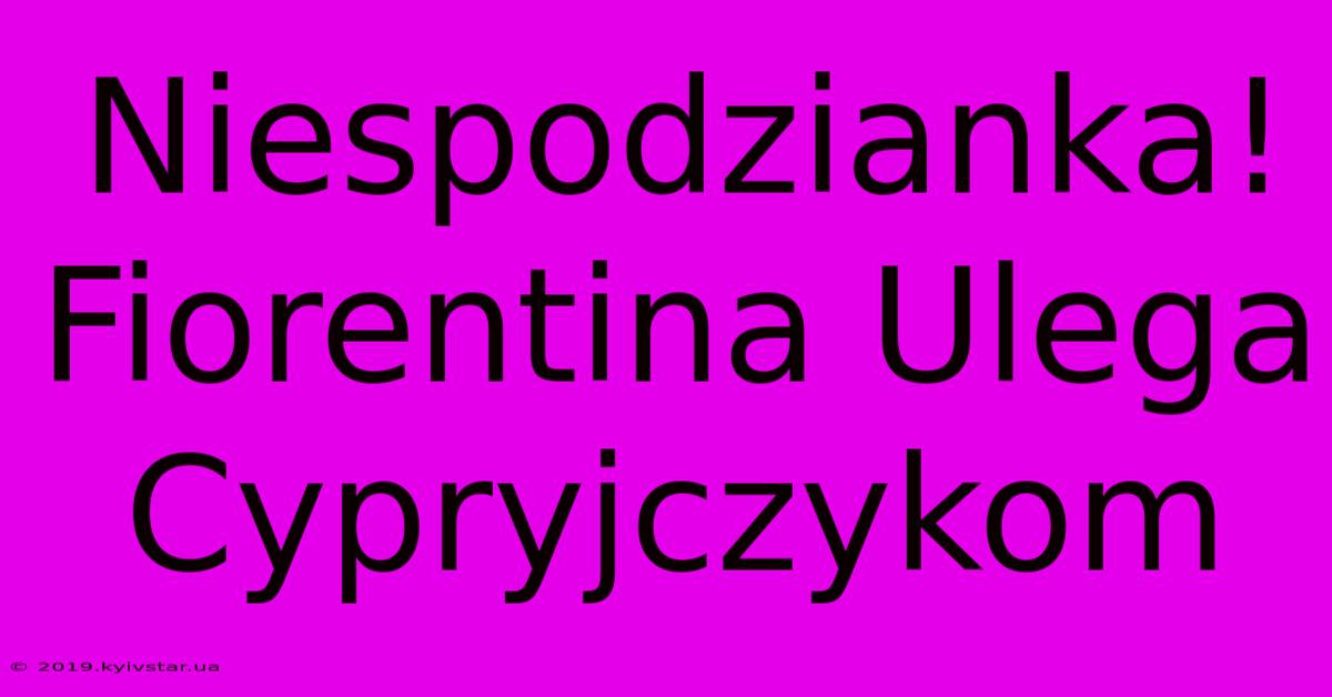 Niespodzianka! Fiorentina Ulega Cypryjczykom