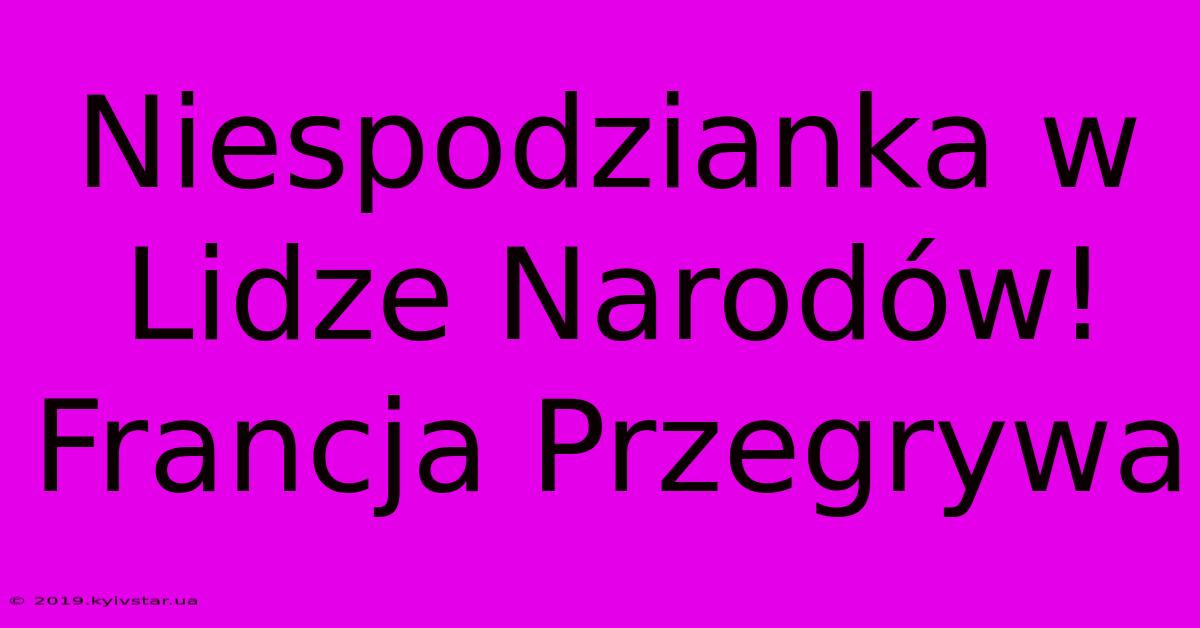 Niespodzianka W Lidze Narodów! Francja Przegrywa