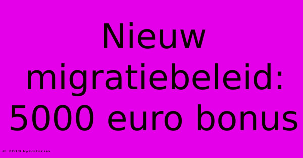 Nieuw Migratiebeleid: 5000 Euro Bonus