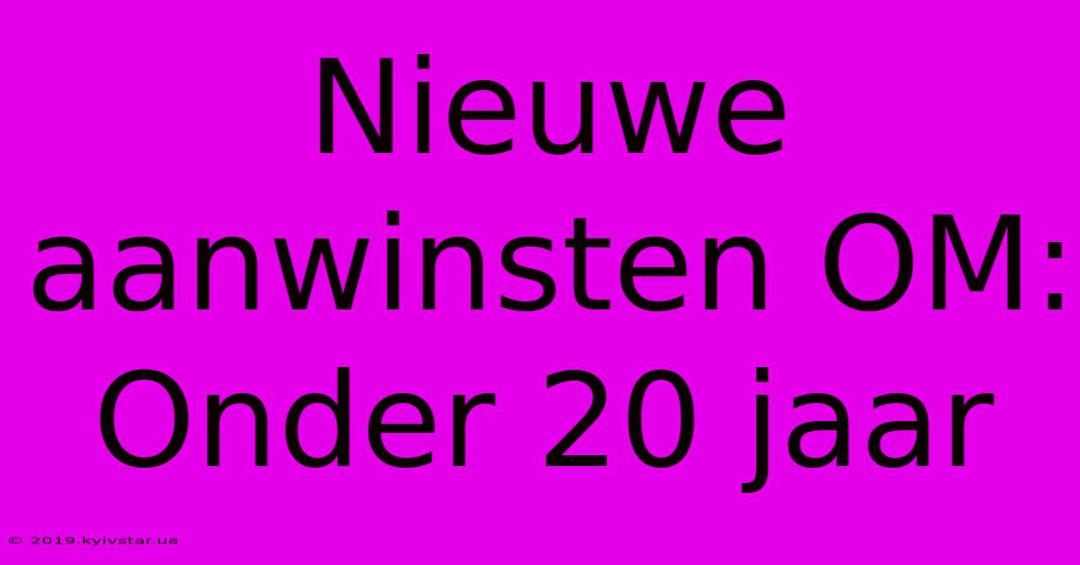 Nieuwe Aanwinsten OM: Onder 20 Jaar