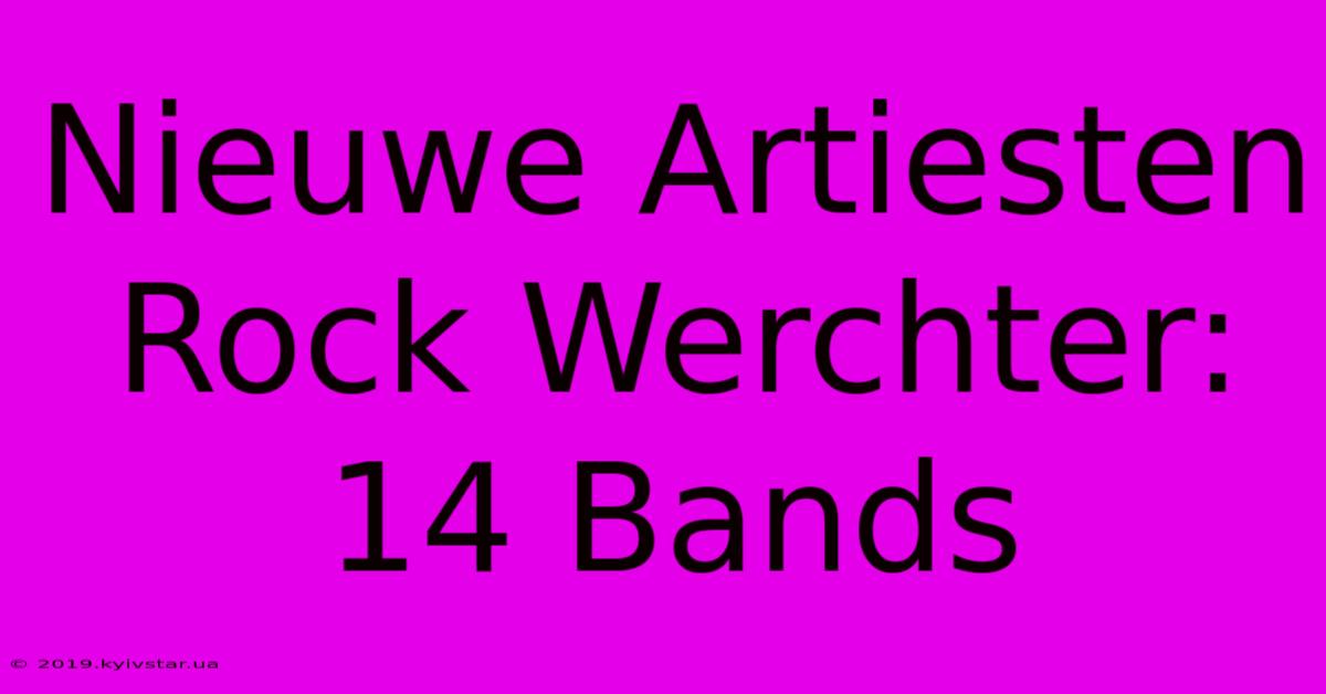 Nieuwe Artiesten Rock Werchter: 14 Bands