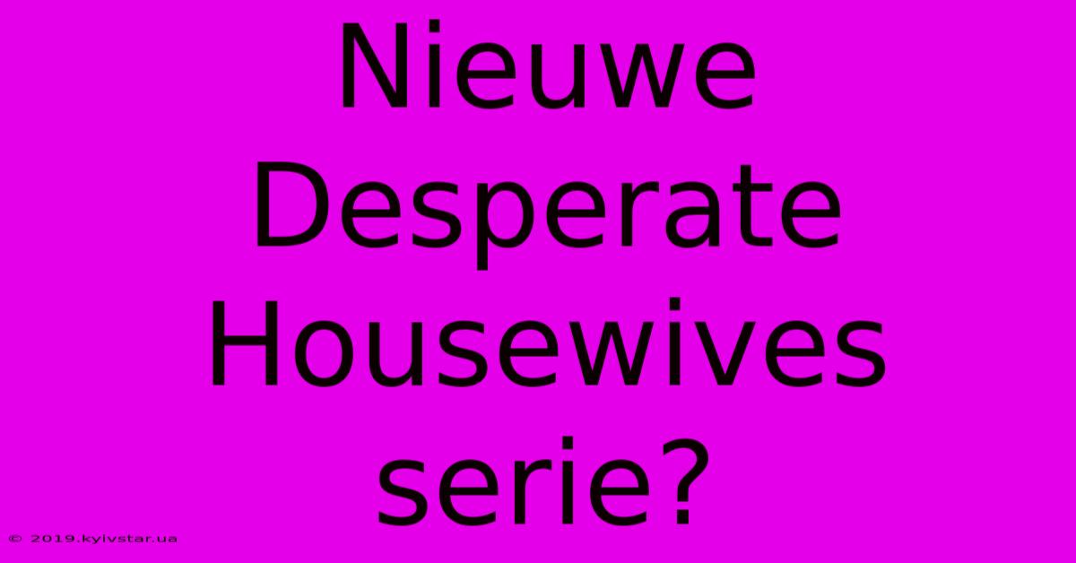 Nieuwe Desperate Housewives Serie?