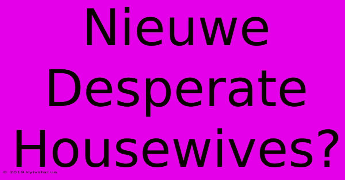 Nieuwe Desperate Housewives?