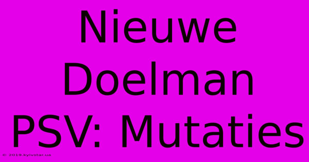 Nieuwe Doelman PSV: Mutaties