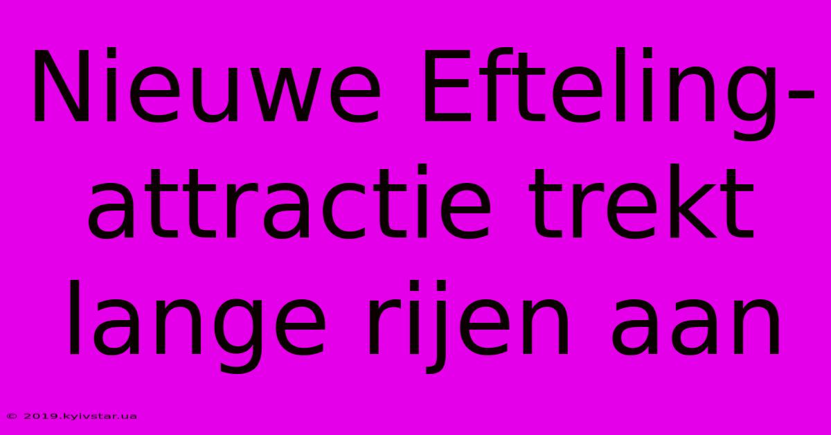 Nieuwe Efteling-attractie Trekt Lange Rijen Aan