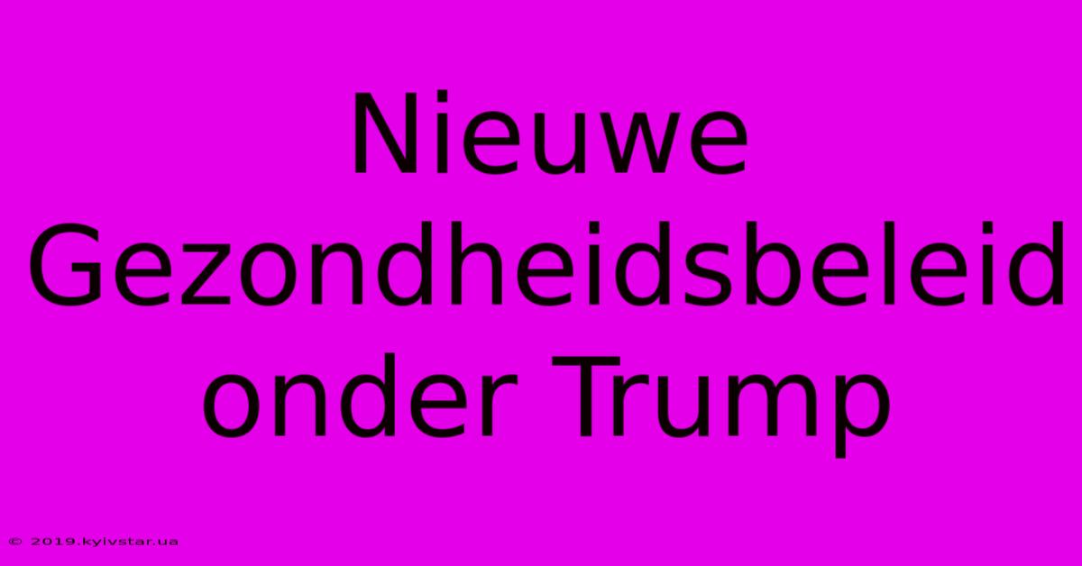 Nieuwe Gezondheidsbeleid Onder Trump