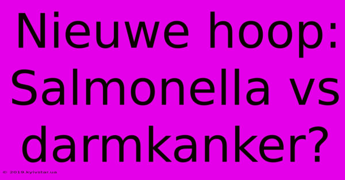 Nieuwe Hoop: Salmonella Vs Darmkanker?