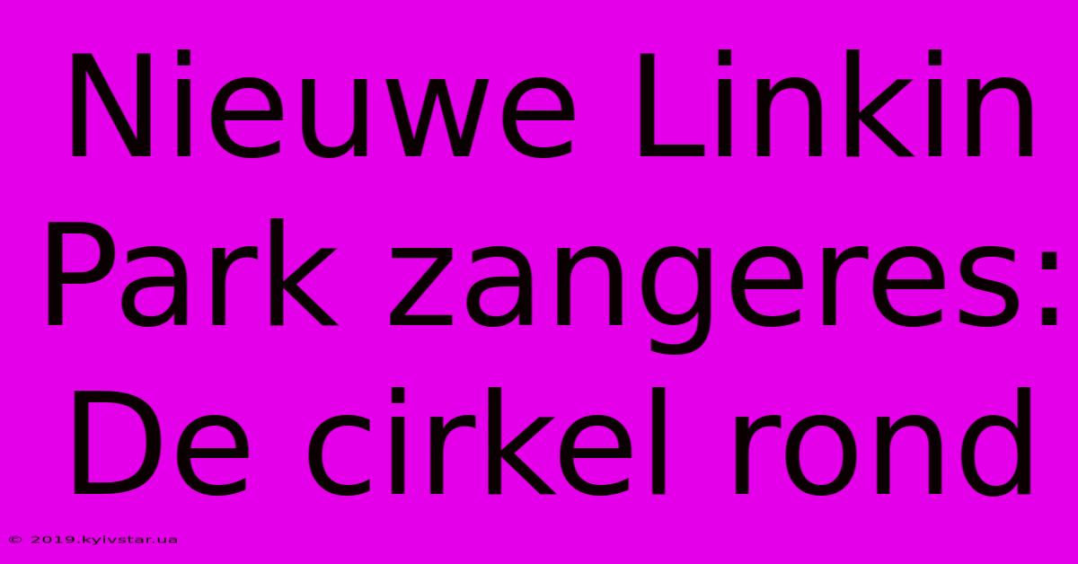 Nieuwe Linkin Park Zangeres: De Cirkel Rond