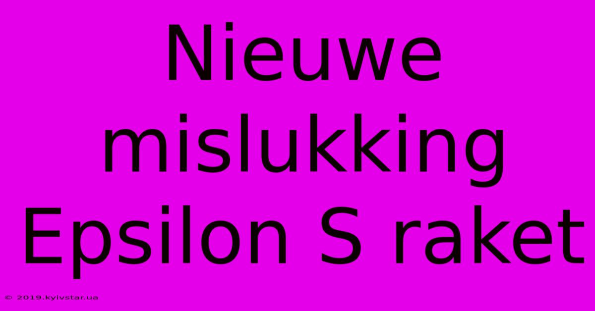 Nieuwe Mislukking Epsilon S Raket