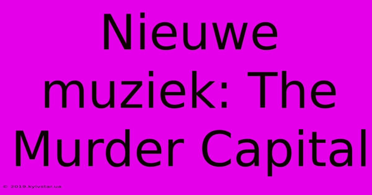 Nieuwe Muziek: The Murder Capital