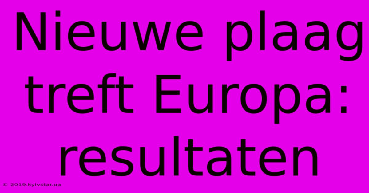 Nieuwe Plaag Treft Europa: Resultaten