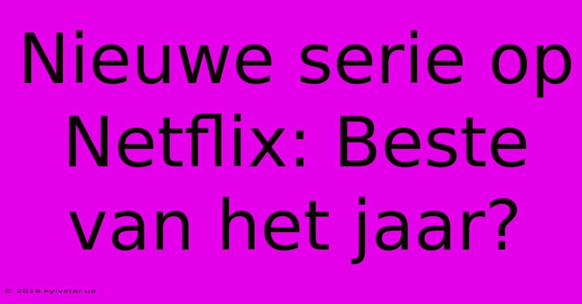 Nieuwe Serie Op Netflix: Beste Van Het Jaar?