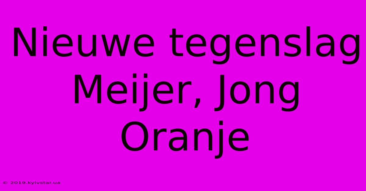 Nieuwe Tegenslag Meijer, Jong Oranje