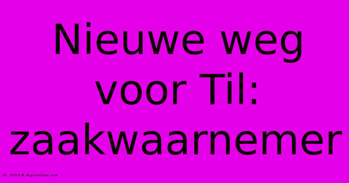 Nieuwe Weg Voor Til: Zaakwaarnemer