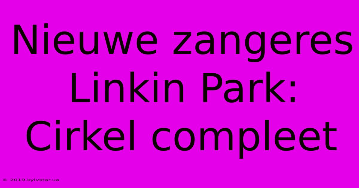 Nieuwe Zangeres Linkin Park: Cirkel Compleet