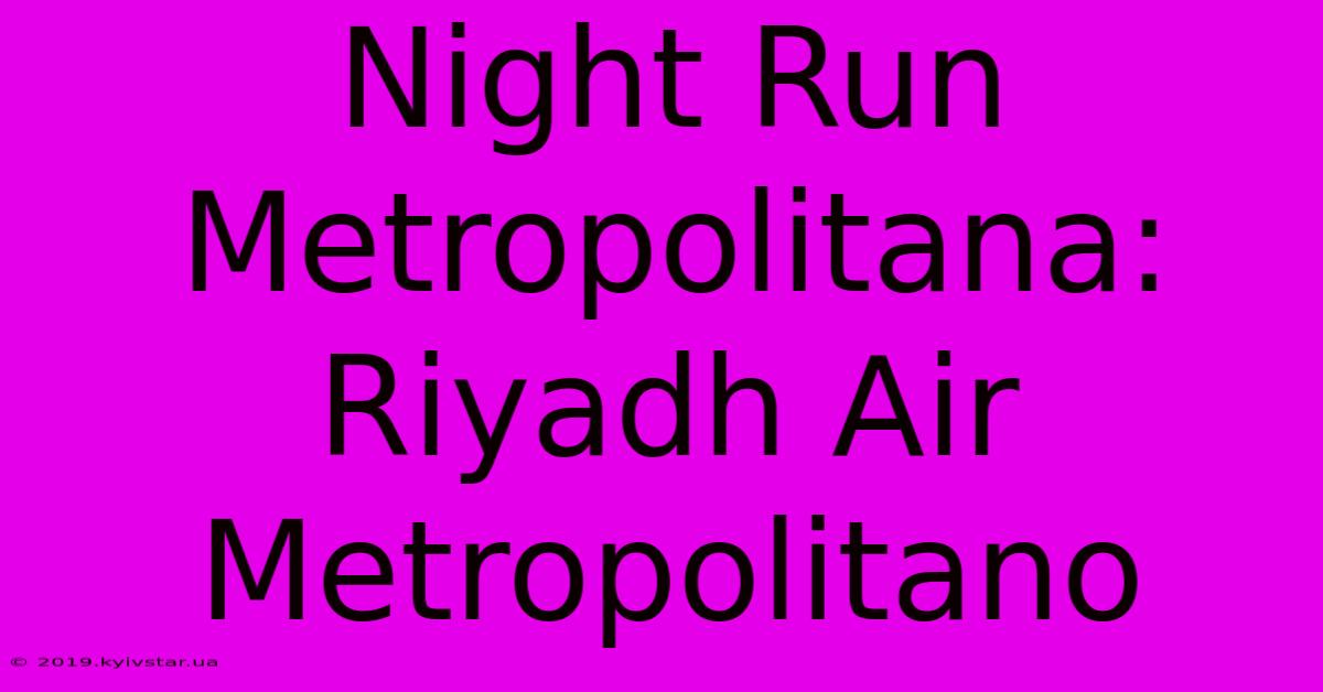 Night Run Metropolitana: Riyadh Air Metropolitano