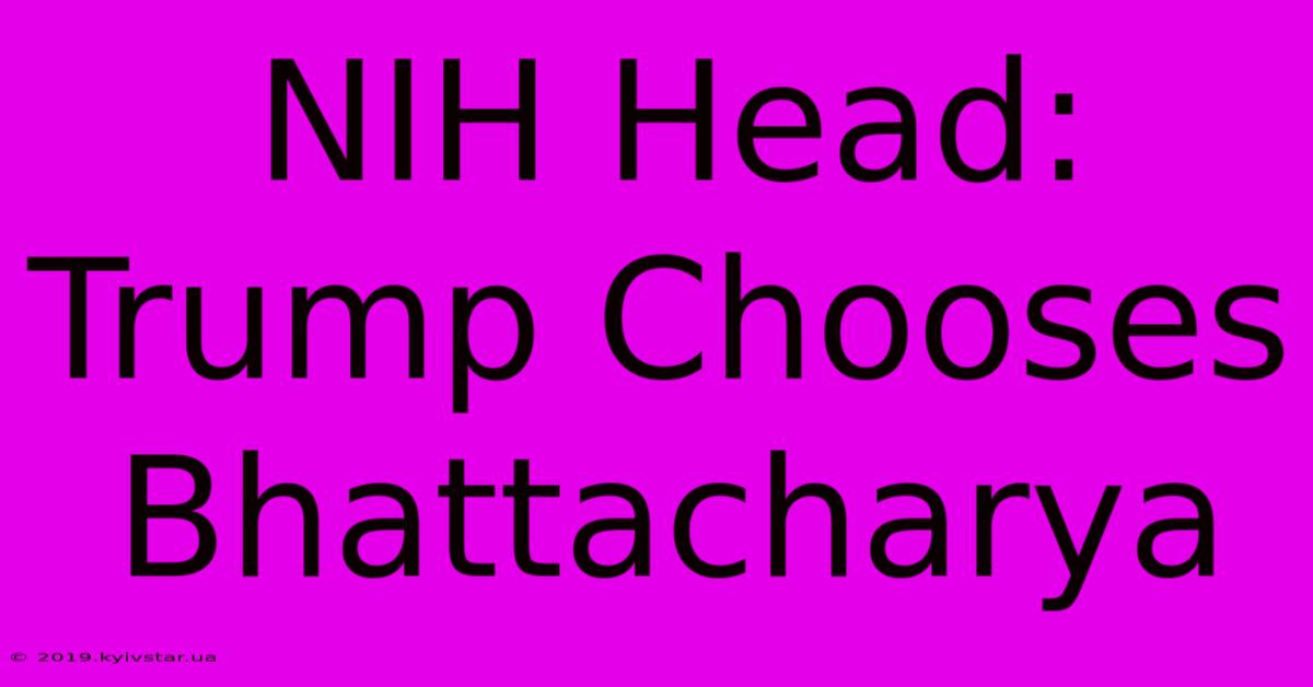 NIH Head: Trump Chooses Bhattacharya