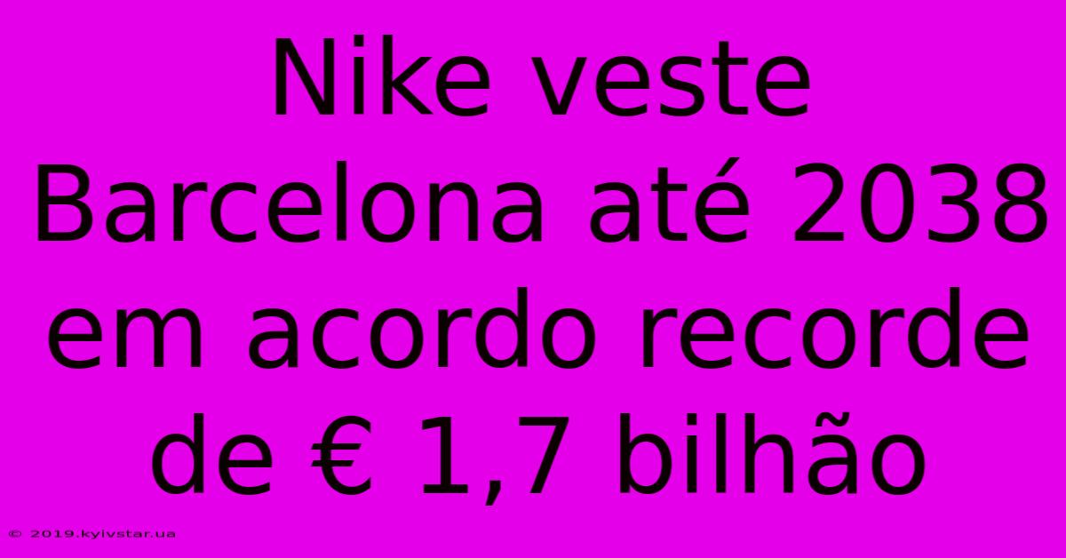 Nike Veste Barcelona Até 2038 Em Acordo Recorde De € 1,7 Bilhão