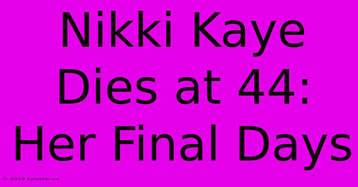 Nikki Kaye Dies At 44: Her Final Days