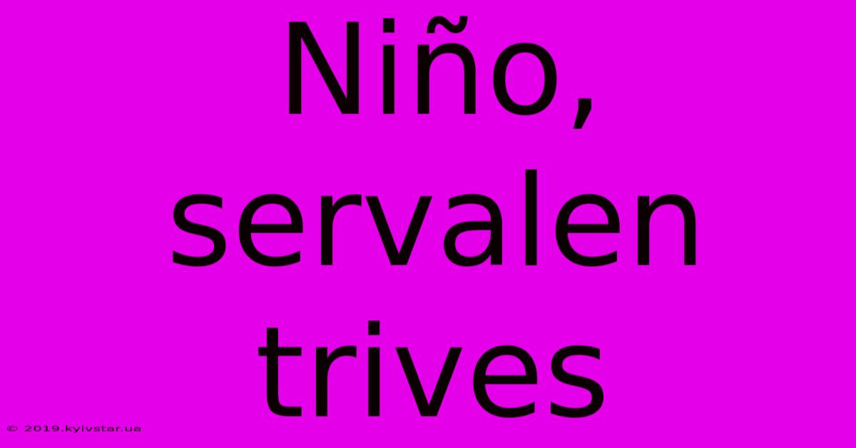 Niño, Servalen Trives