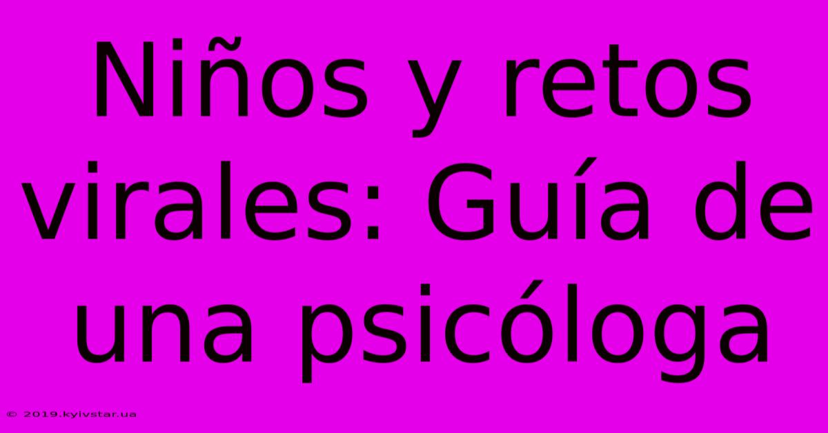 Niños Y Retos Virales: Guía De Una Psicóloga