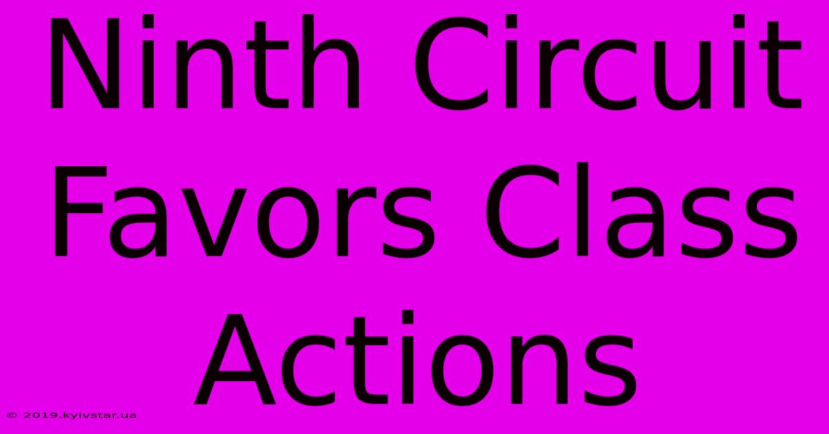 Ninth Circuit Favors Class Actions