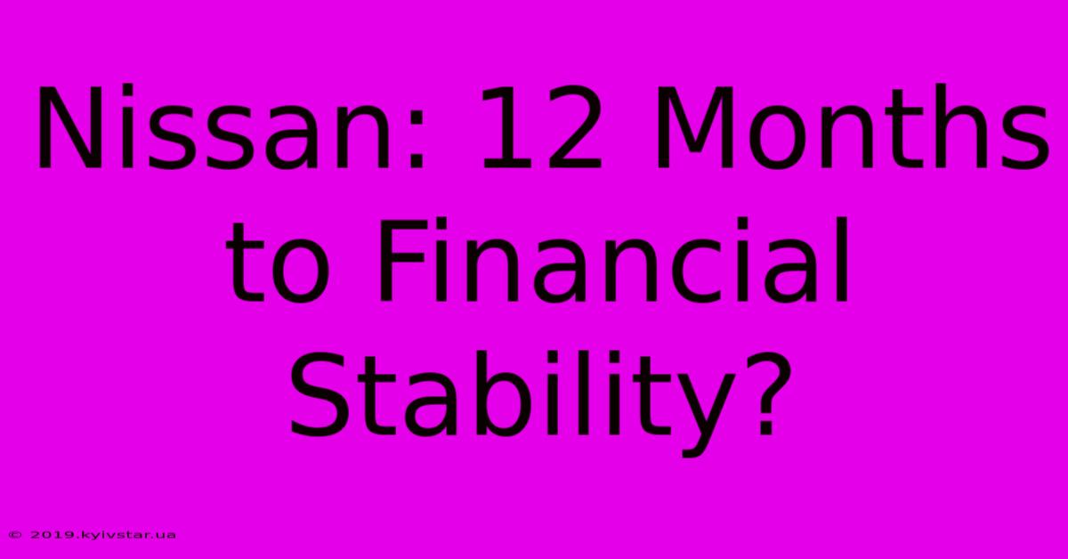 Nissan: 12 Months To Financial Stability?