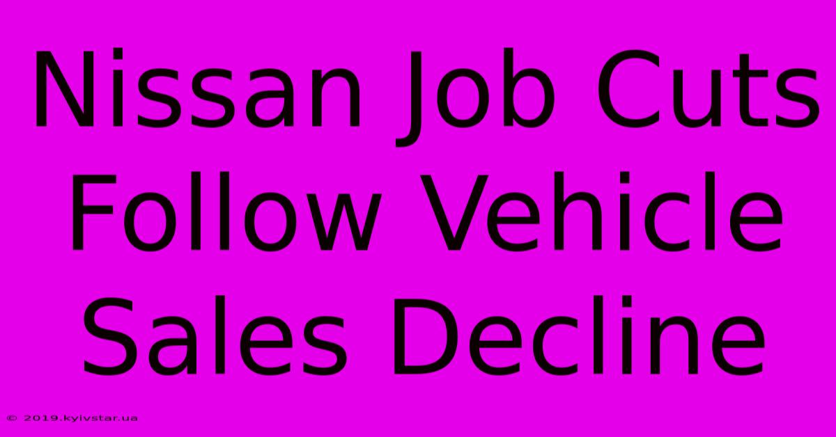 Nissan Job Cuts Follow Vehicle Sales Decline