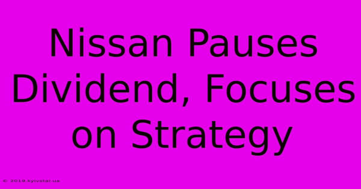 Nissan Pauses Dividend, Focuses On Strategy