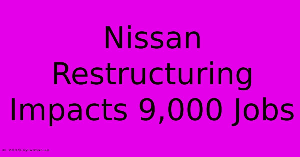 Nissan Restructuring Impacts 9,000 Jobs 