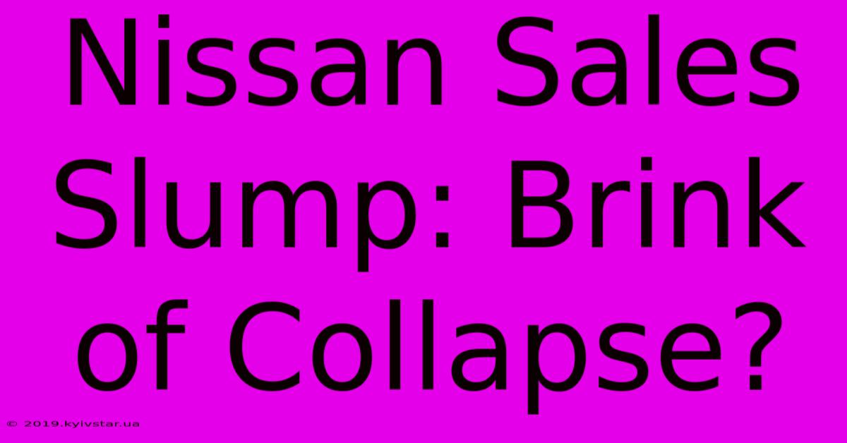 Nissan Sales Slump: Brink Of Collapse?