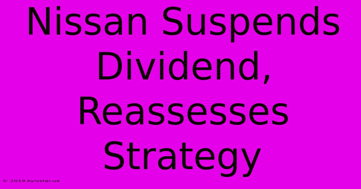 Nissan Suspends Dividend, Reassesses Strategy 