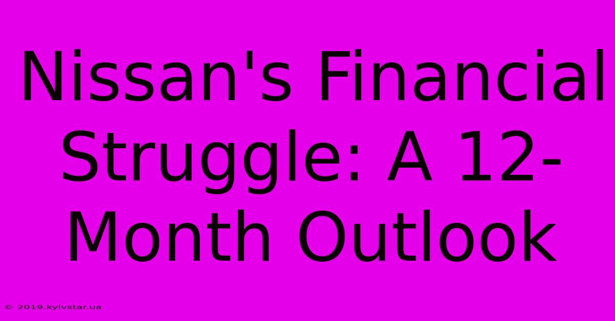 Nissan's Financial Struggle: A 12-Month Outlook