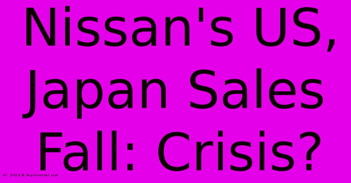 Nissan's US, Japan Sales Fall: Crisis?