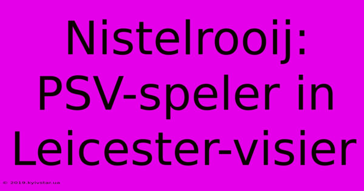 Nistelrooij:  PSV-speler In Leicester-visier