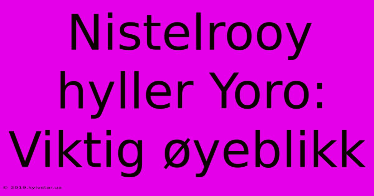 Nistelrooy Hyller Yoro: Viktig Øyeblikk