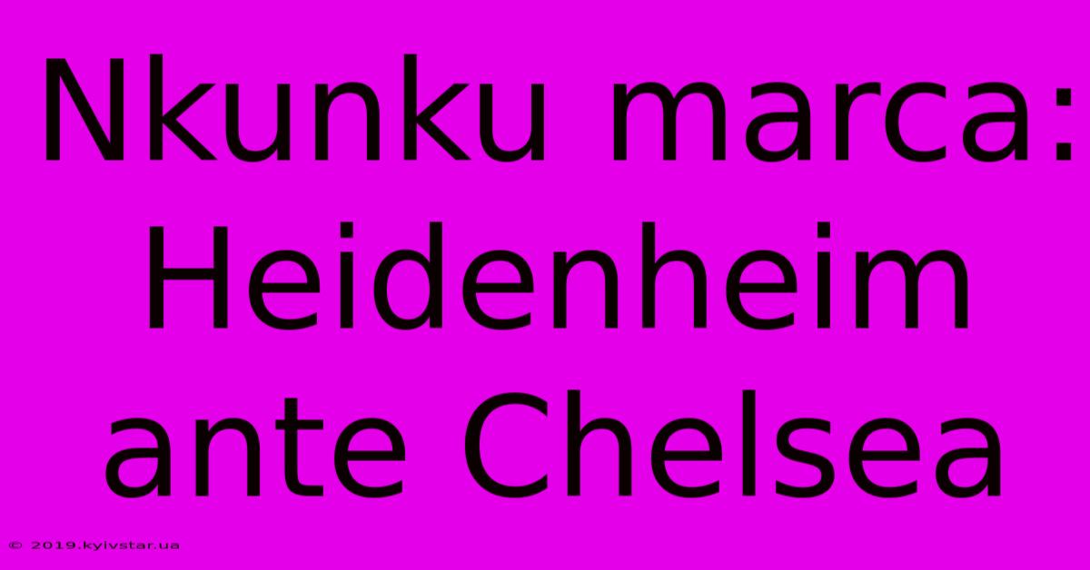 Nkunku Marca: Heidenheim Ante Chelsea