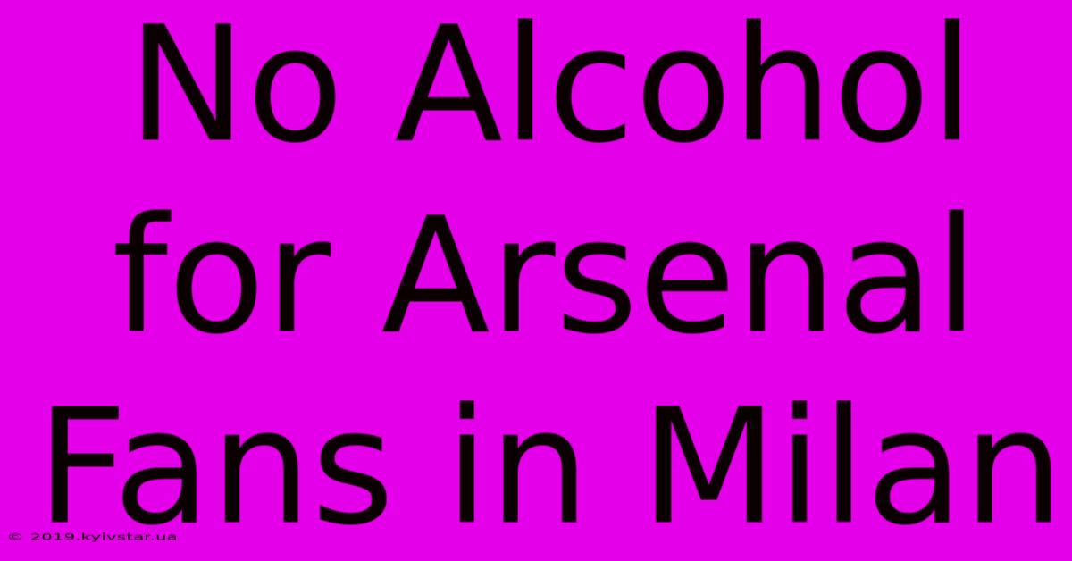 No Alcohol For Arsenal Fans In Milan